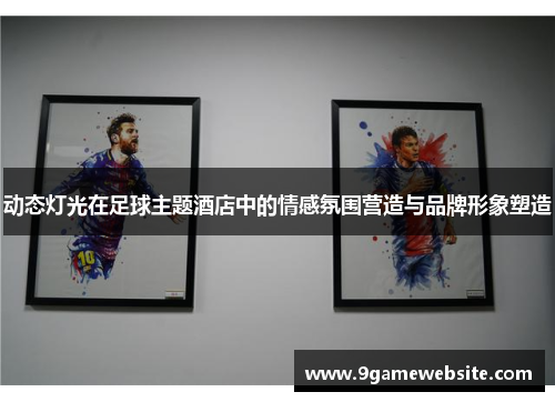 动态灯光在足球主题酒店中的情感氛围营造与品牌形象塑造