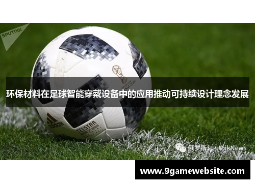 环保材料在足球智能穿戴设备中的应用推动可持续设计理念发展